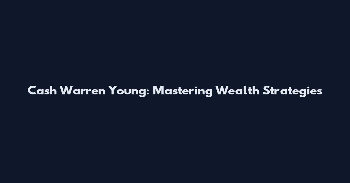 Cash Warren Young: Mastering Wealth Strategies