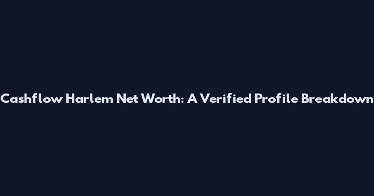 Cashflow Harlem Net Worth: A Verified Profile Breakdown
