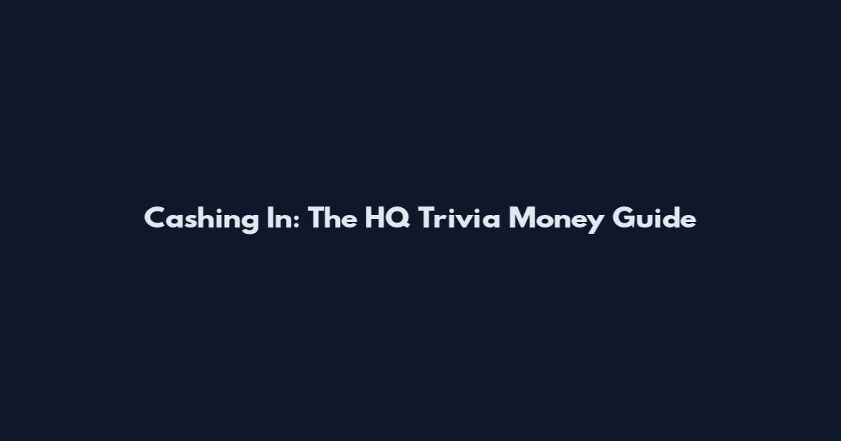 Cashing In: The HQ Trivia Money Guide