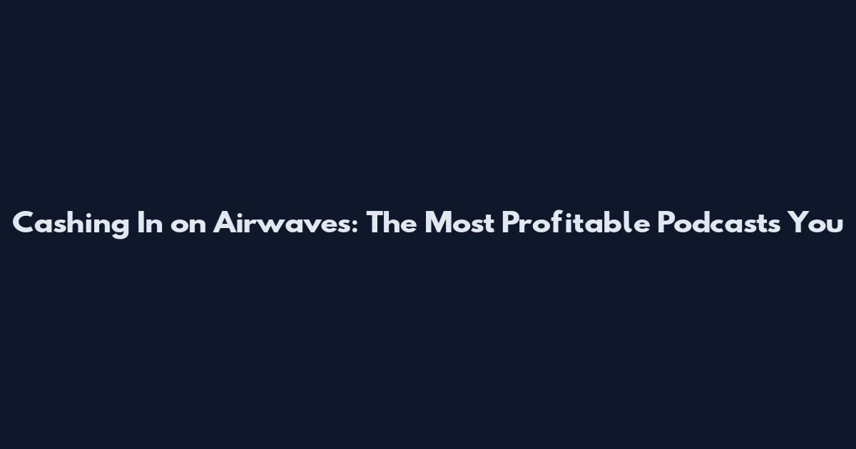 Cashing In on Airwaves: The Most Profitable Podcasts You