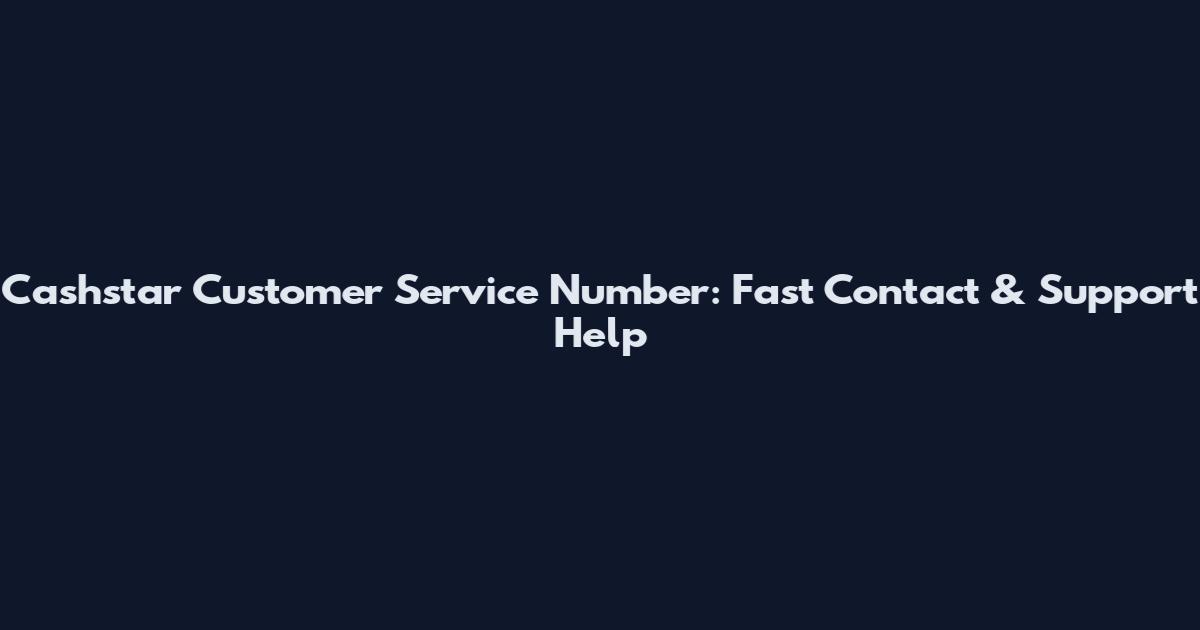 Cashstar Customer Service Number: Fast Contact & Support Help