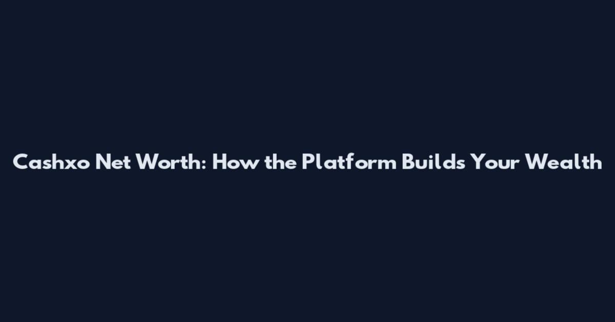 Cashxo Net Worth: How the Platform Builds Your Wealth