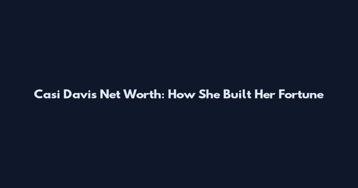Casi Davis Net Worth: How She Built Her Fortune