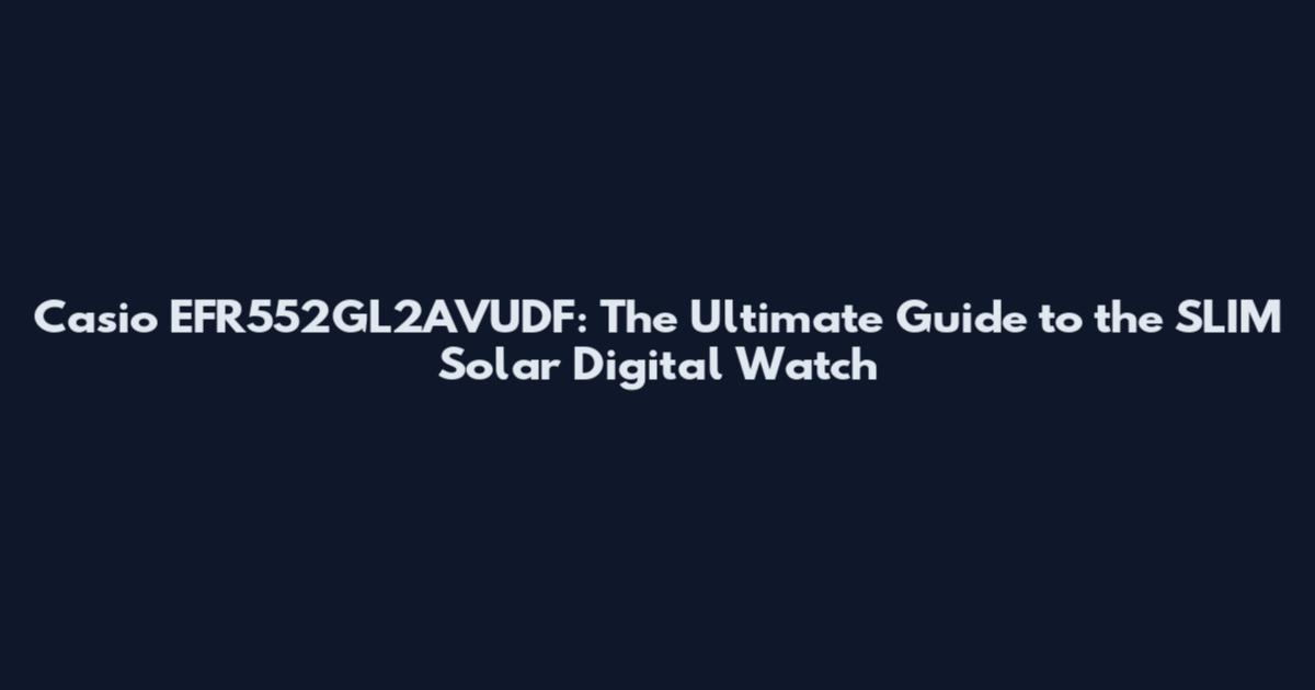 Casio EFR552GL2AVUDF: The Ultimate Guide to the SLIM Solar Digital Watch