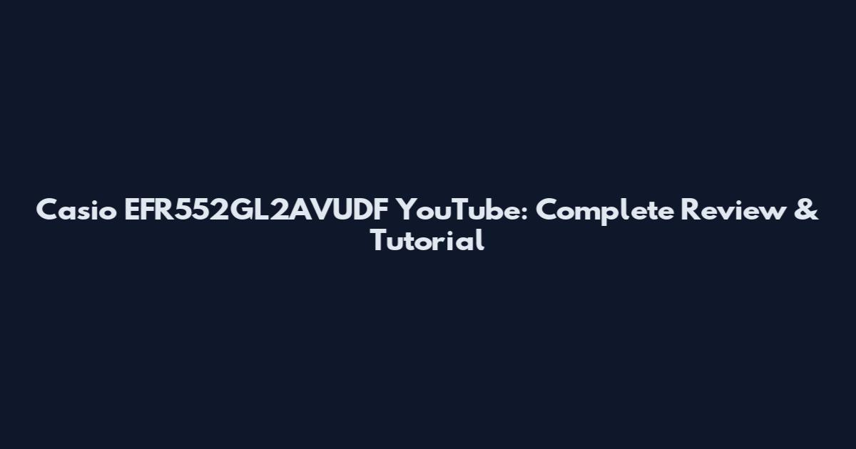 Casio EFR552GL2AVUDF YouTube: Complete Review & Tutorial