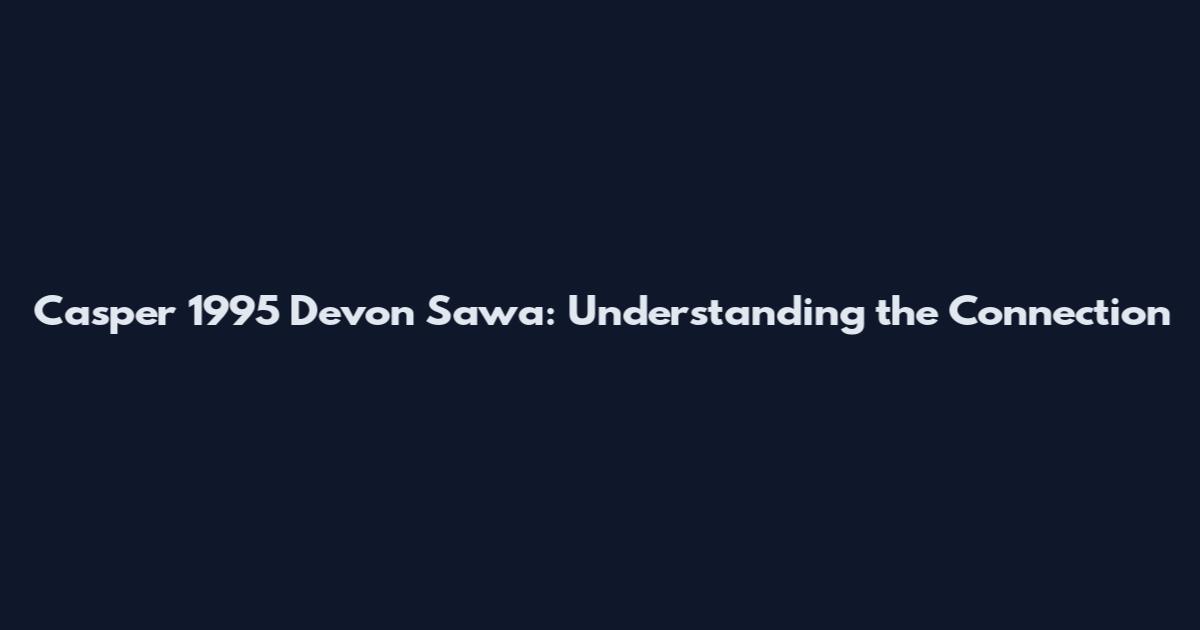 Casper 1995 Devon Sawa: Understanding the Connection