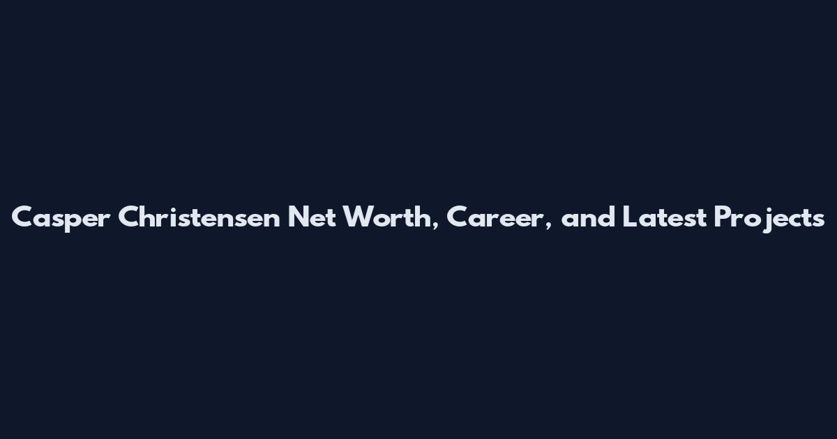 Casper Christensen Net Worth, Career, and Latest Projects