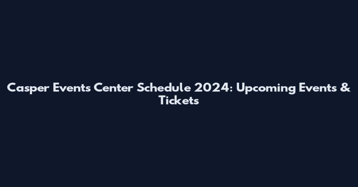 Casper Events Center Schedule 2024: Upcoming Events & Tickets