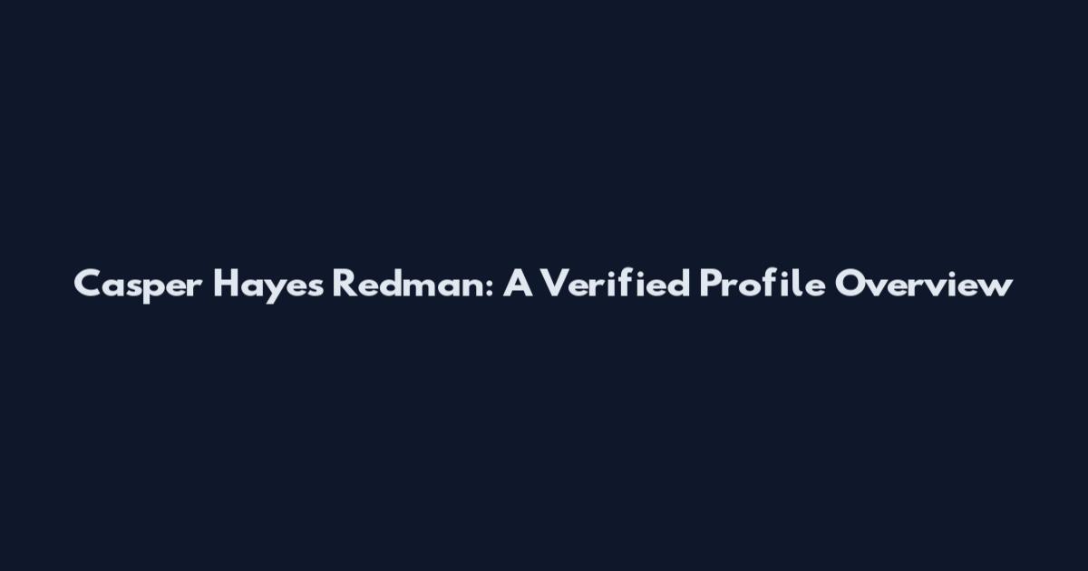 Casper Hayes Redman: A Verified Profile Overview