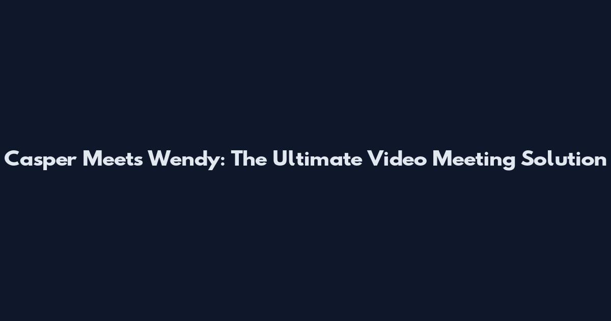 Casper Meets Wendy: The Ultimate Video Meeting Solution