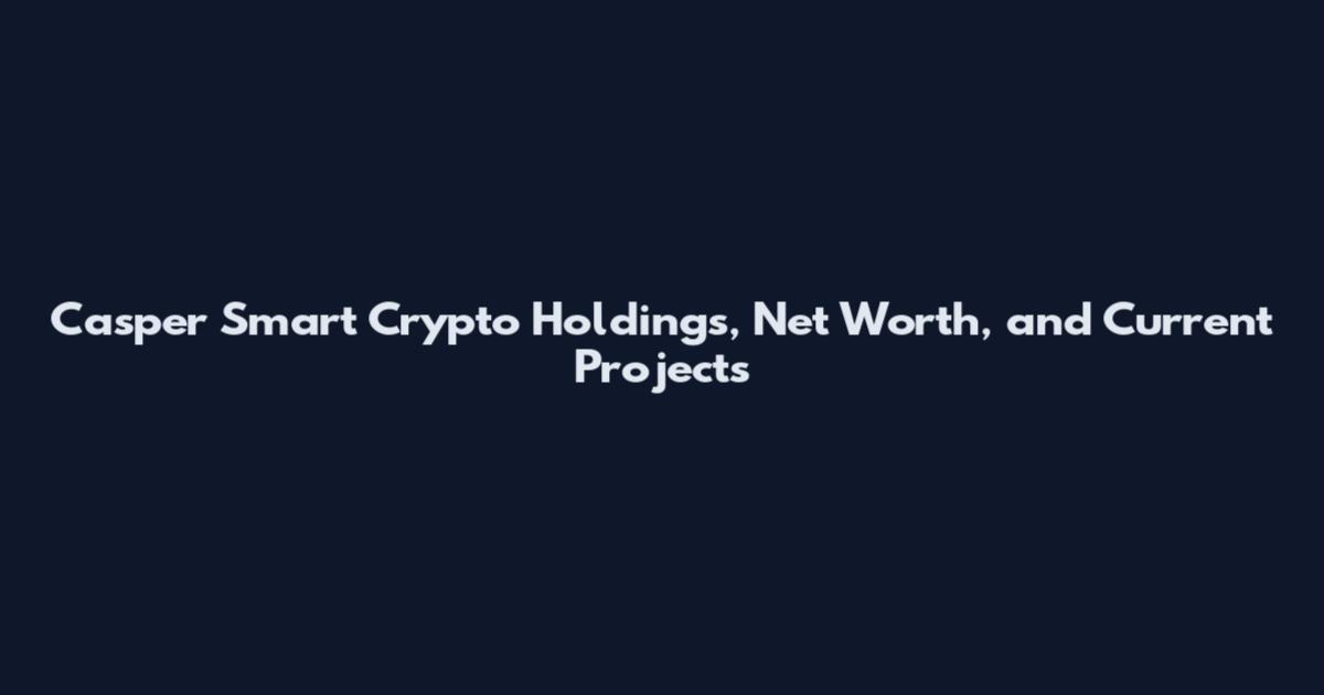 Casper Smart Crypto Holdings, Net Worth, and Current Projects