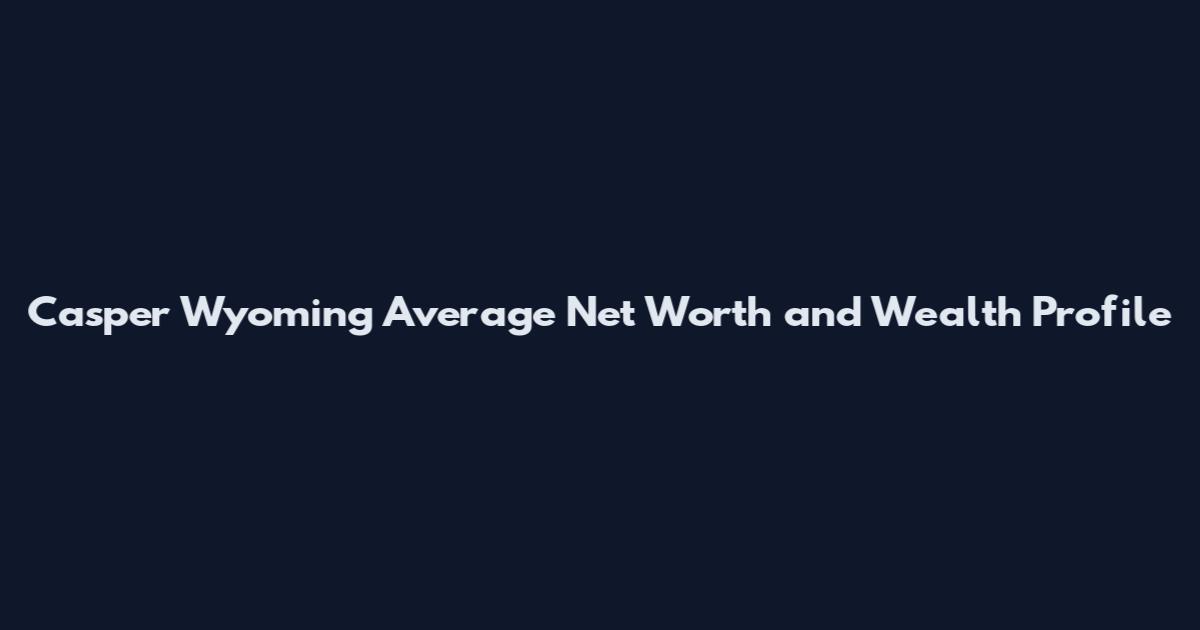 Casper Wyoming Average Net Worth and Wealth Profile