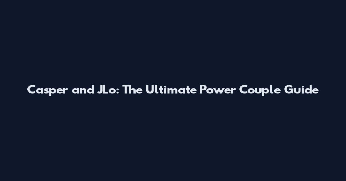 Casper and JLo: The Ultimate Power Couple Guide