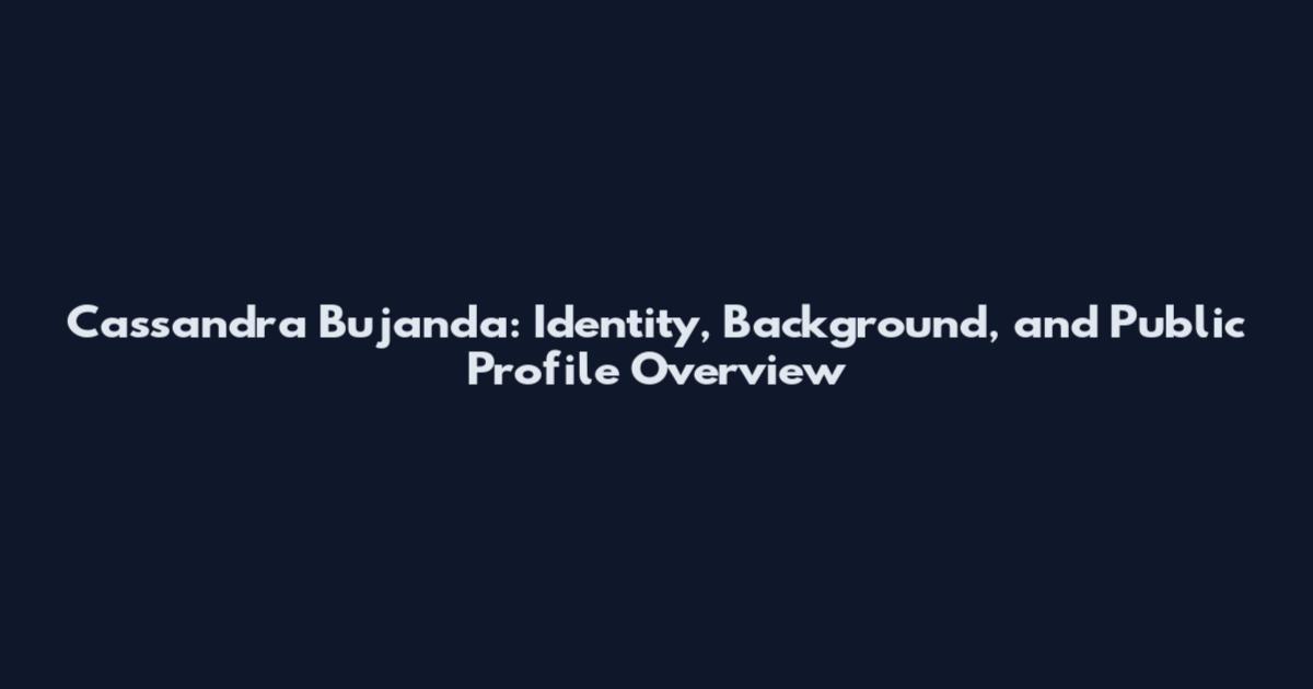 Cassandra Bujanda: Identity, Background, and Public Profile Overview