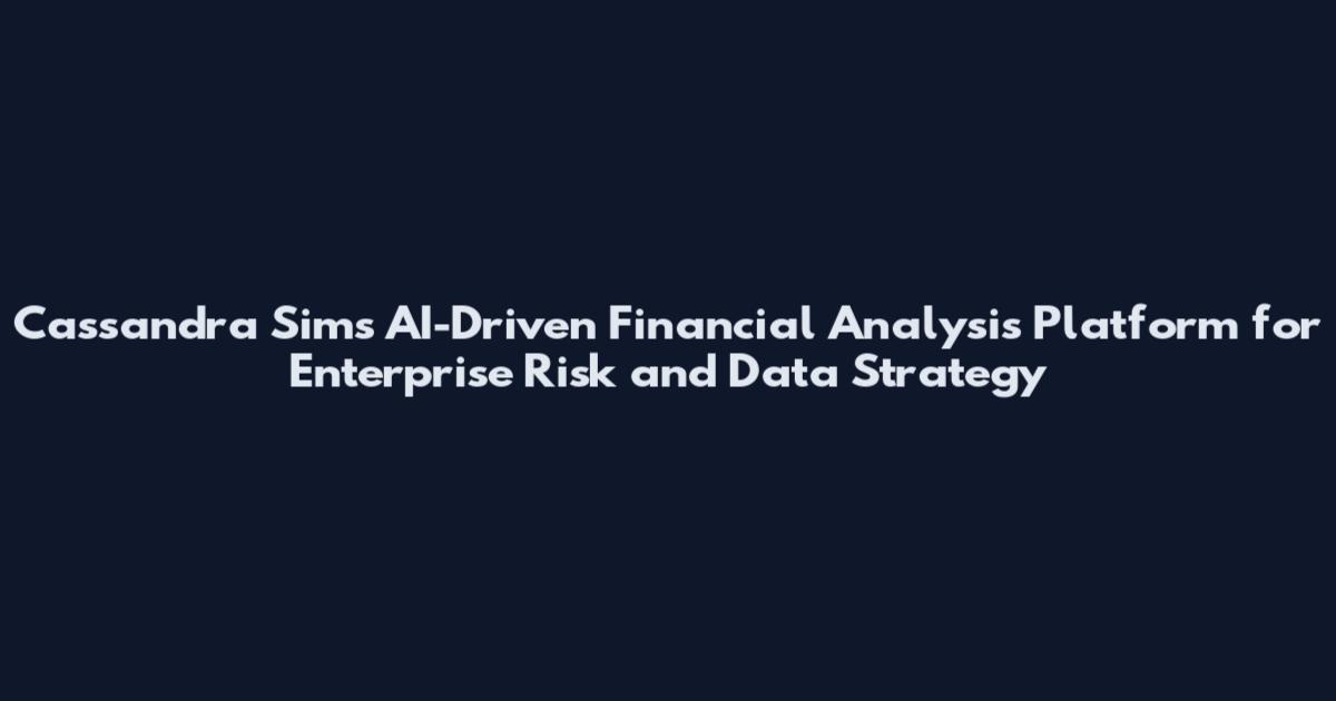 Cassandra Sims AI-Driven Financial Analysis Platform for Enterprise Risk and Data Strategy