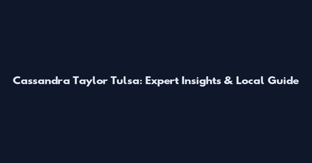 Cassandra Taylor Tulsa: Expert Insights & Local Guide
