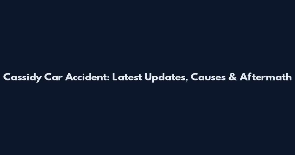 Cassidy Car Accident: Latest Updates, Causes & Aftermath