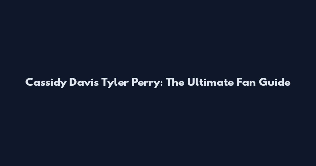 Cassidy Davis Tyler Perry: The Ultimate Fan Guide
