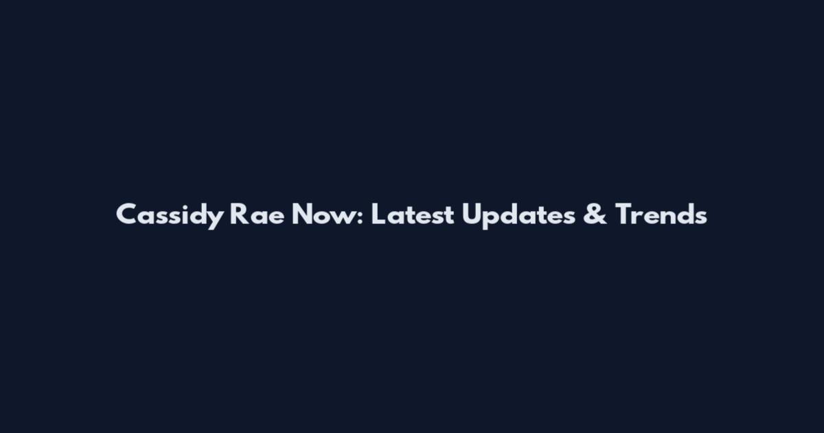 Cassidy Rae Now: Latest Updates & Trends