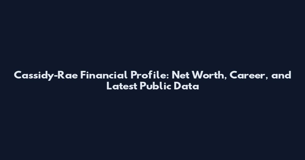 Cassidy-Rae Financial Profile: Net Worth, Career, and Latest Public Data