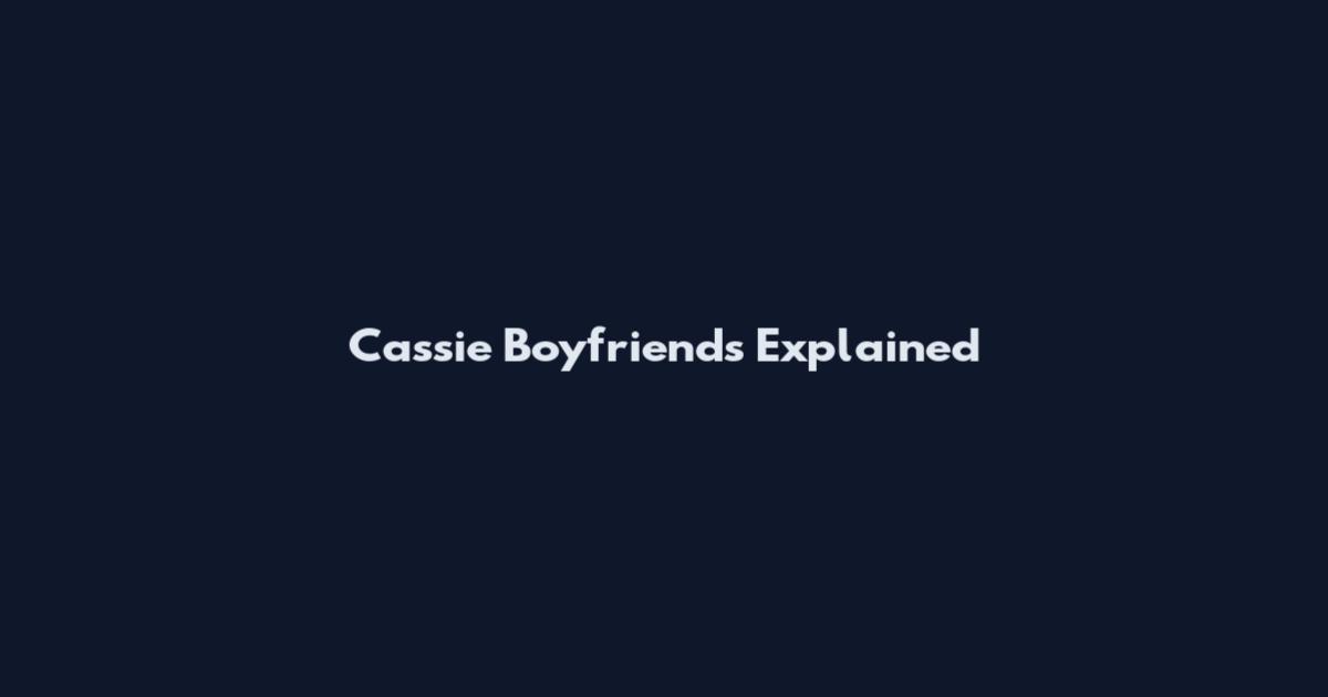 Cassie Boyfriends Explained