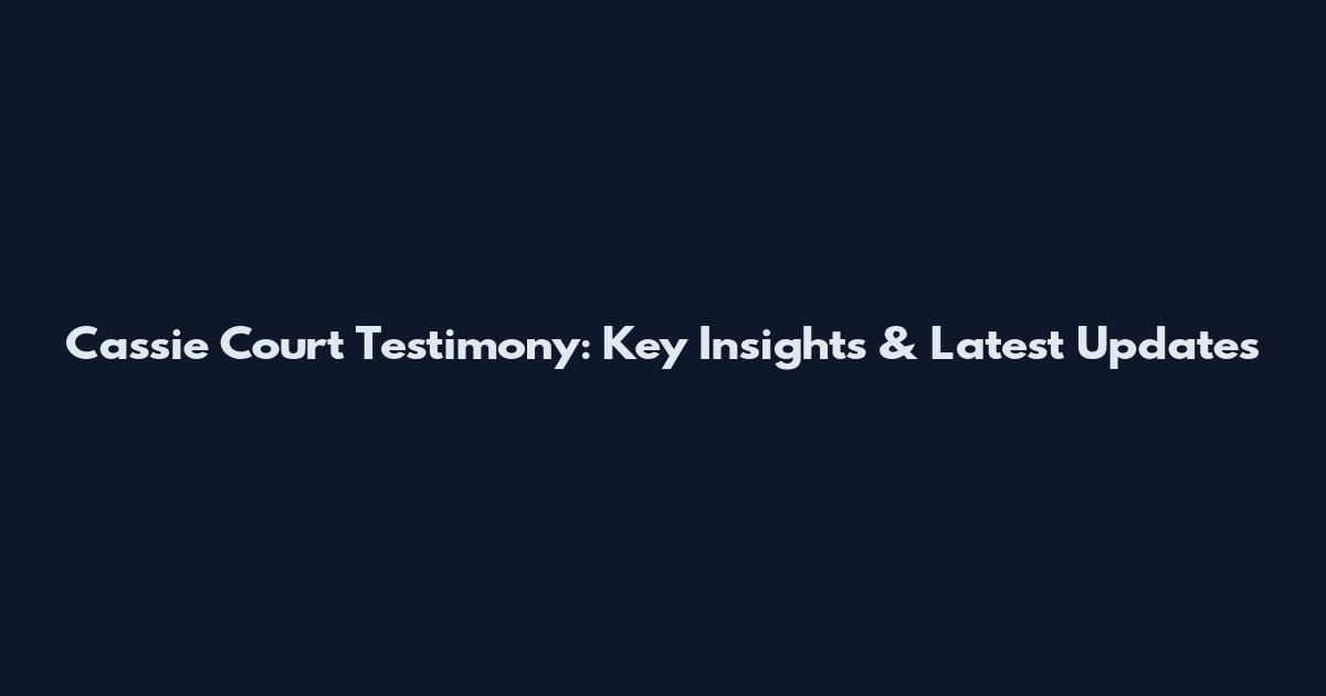 Cassie Court Testimony: Key Insights & Latest Updates