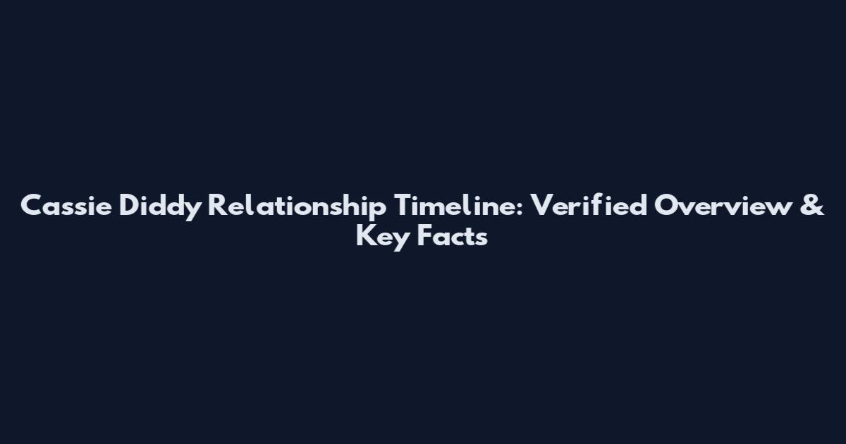 Cassie Diddy Relationship Timeline: Verified Overview & Key Facts