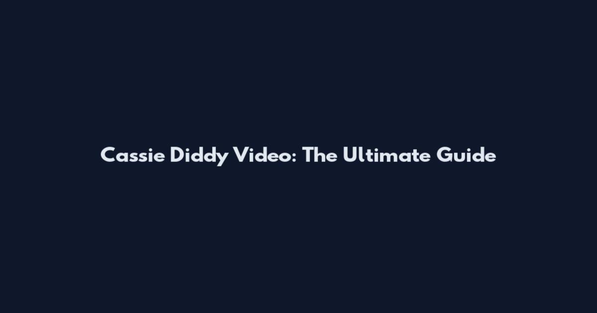 Cassie Diddy Video: The Ultimate Guide