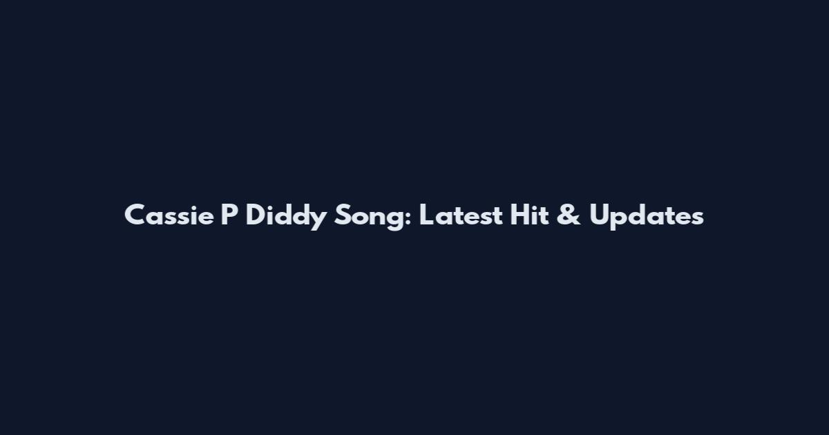 Cassie P Diddy Song: Latest Hit & Updates