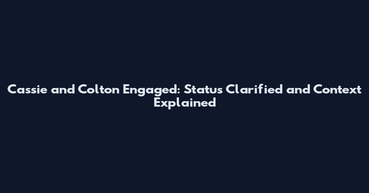 Cassie and Colton Engaged: Status Clarified and Context Explained