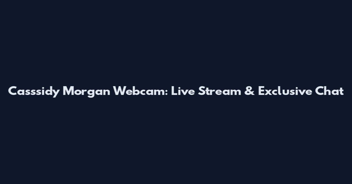 Casssidy Morgan Webcam: Live Stream & Exclusive Chat