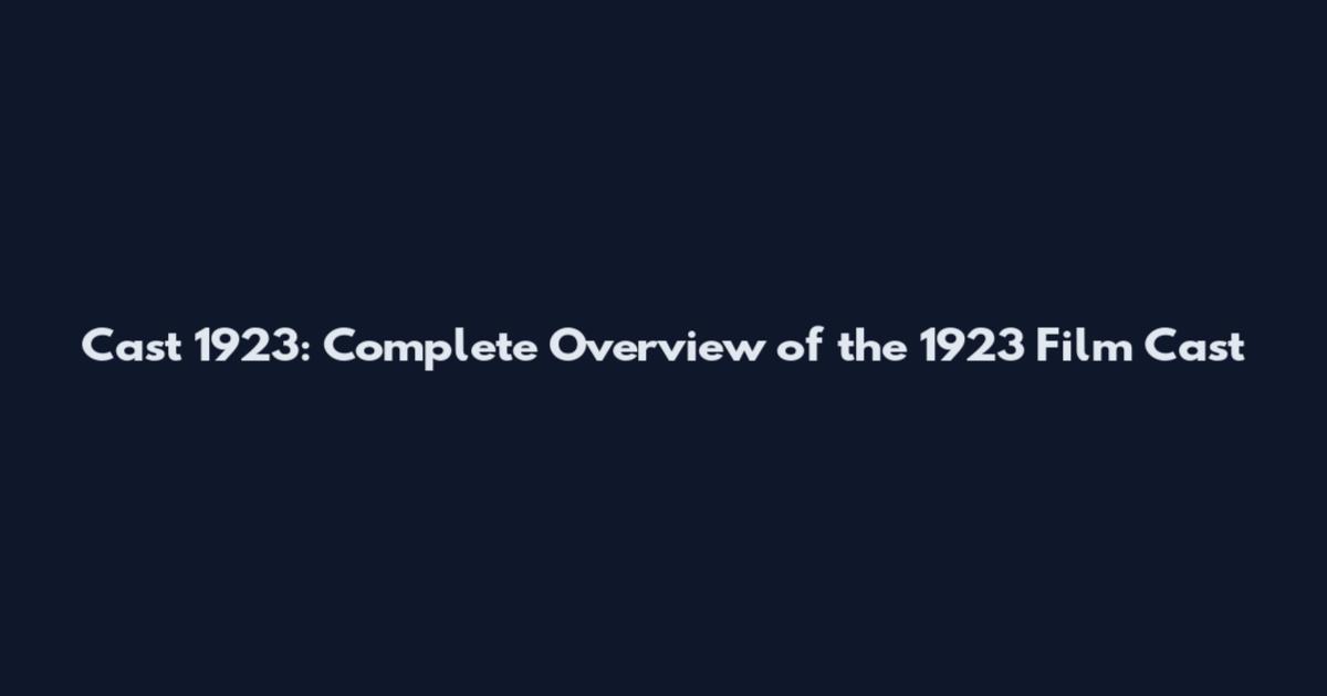 Cast 1923: Complete Overview of the 1923 Film Cast