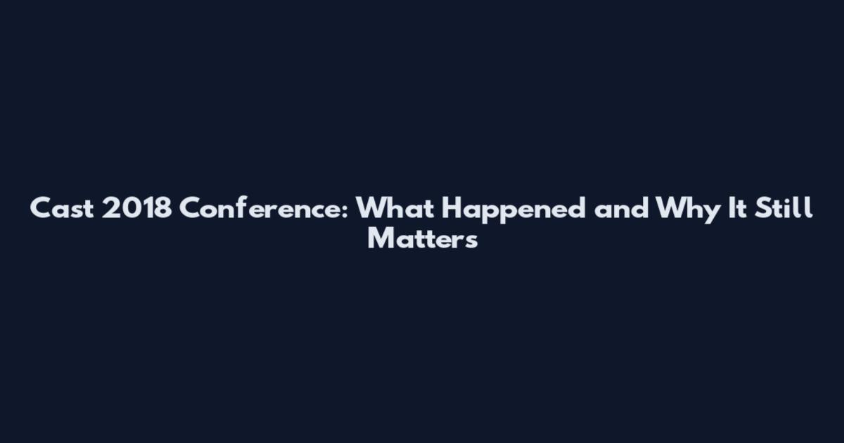 Cast 2018 Conference: What Happened and Why It Still Matters