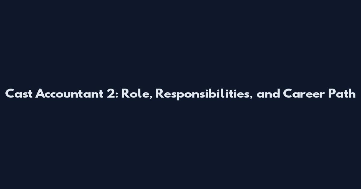 Cast Accountant 2: Role, Responsibilities, and Career Path