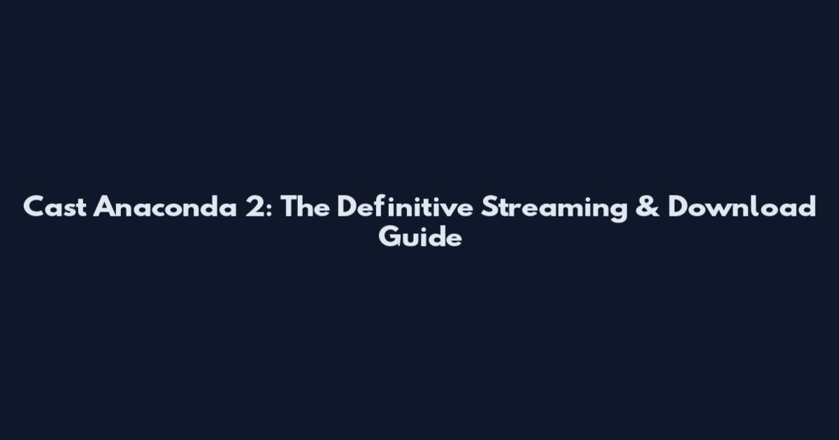 Cast Anaconda 2: The Definitive Streaming & Download Guide