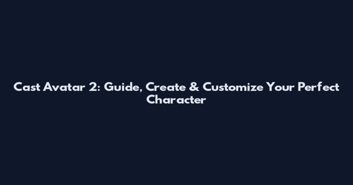 Cast Avatar 2: Guide, Create & Customize Your Perfect Character