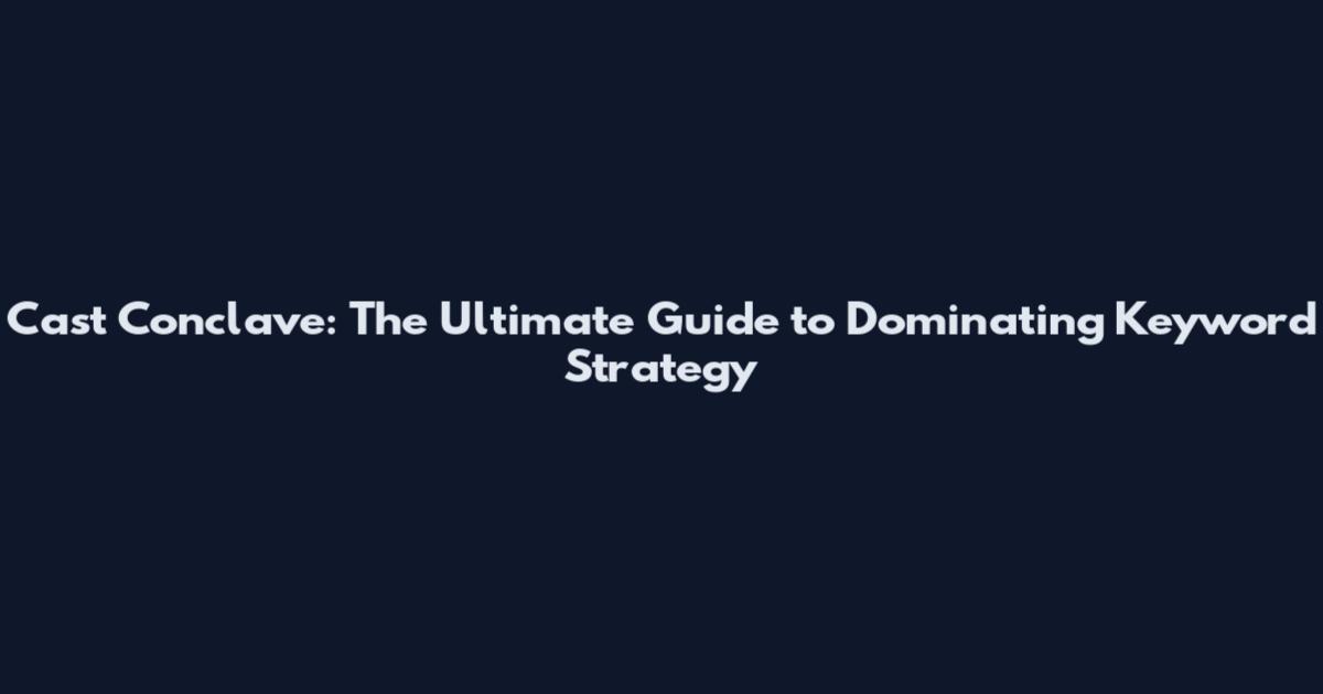 Cast Conclave: The Ultimate Guide to Dominating Keyword Strategy