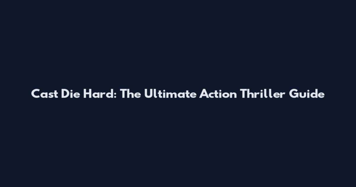 Cast Die Hard: The Ultimate Action Thriller Guide