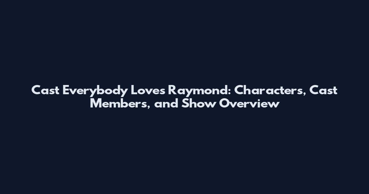 Cast Everybody Loves Raymond: Characters, Cast Members, and Show Overview