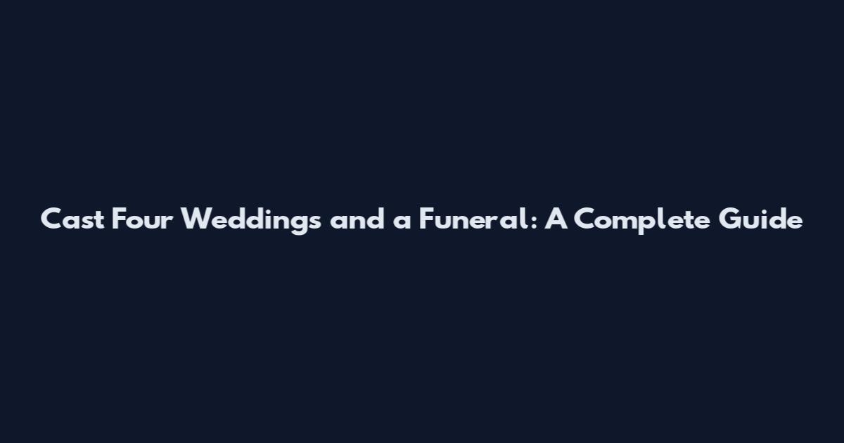 Cast Four Weddings and a Funeral: A Complete Guide