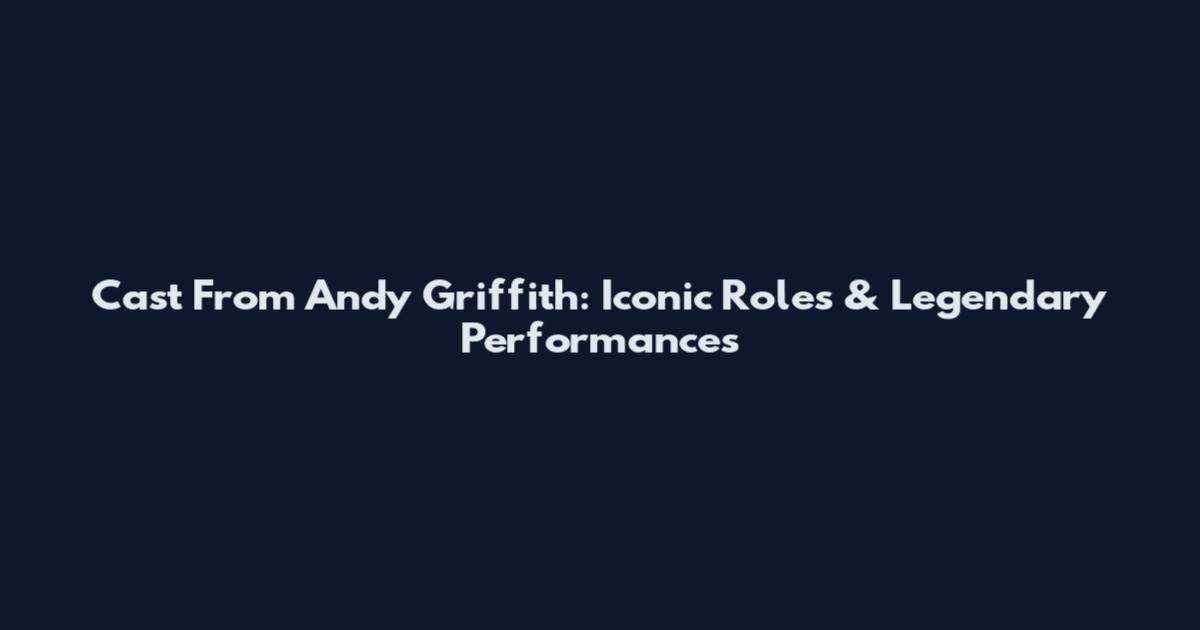Cast From Andy Griffith: Iconic Roles & Legendary Performances