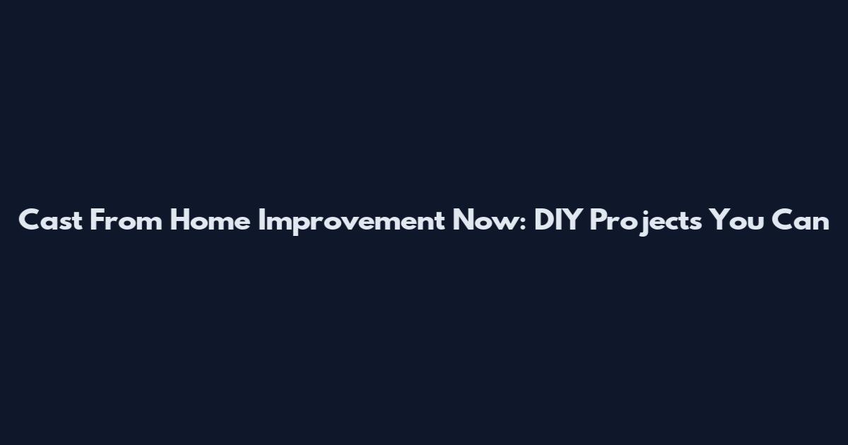 Cast From Home Improvement Now: DIY Projects You Can