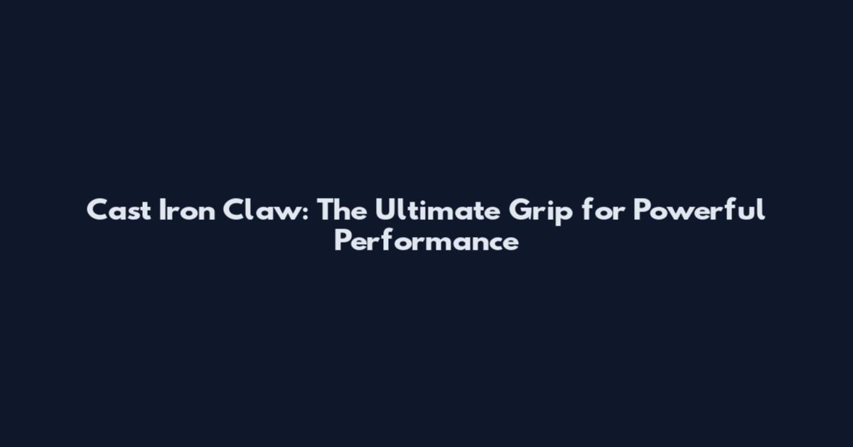 Cast Iron Claw: The Ultimate Grip for Powerful Performance