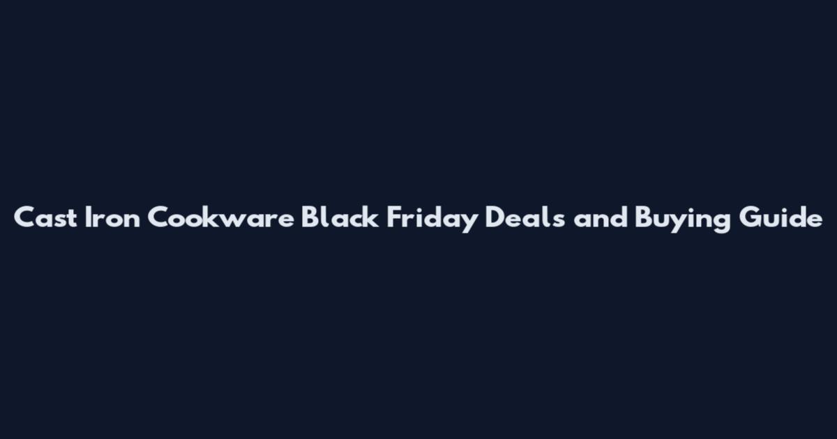 Cast Iron Cookware Black Friday Deals and Buying Guide