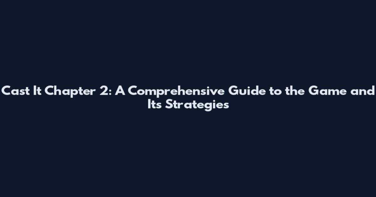 Cast It Chapter 2: A Comprehensive Guide to the Game and Its Strategies