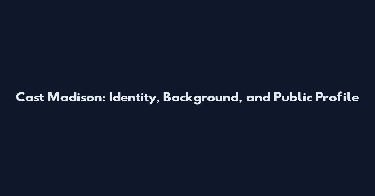 Cast Madison: Identity, Background, and Public Profile