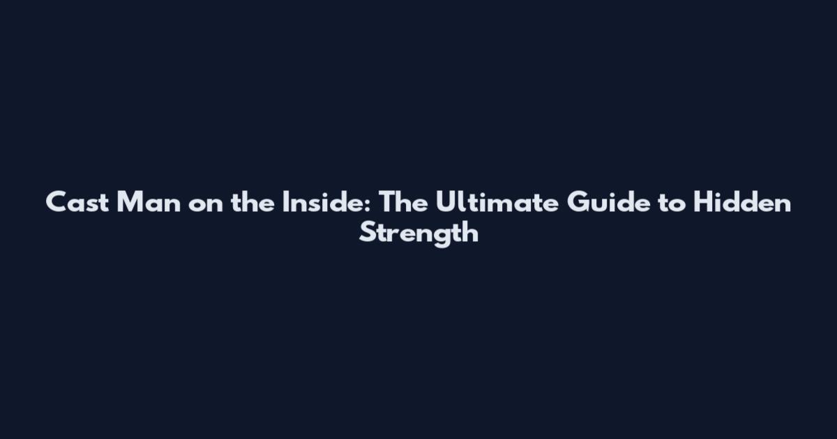 Cast Man on the Inside: The Ultimate Guide to Hidden Strength