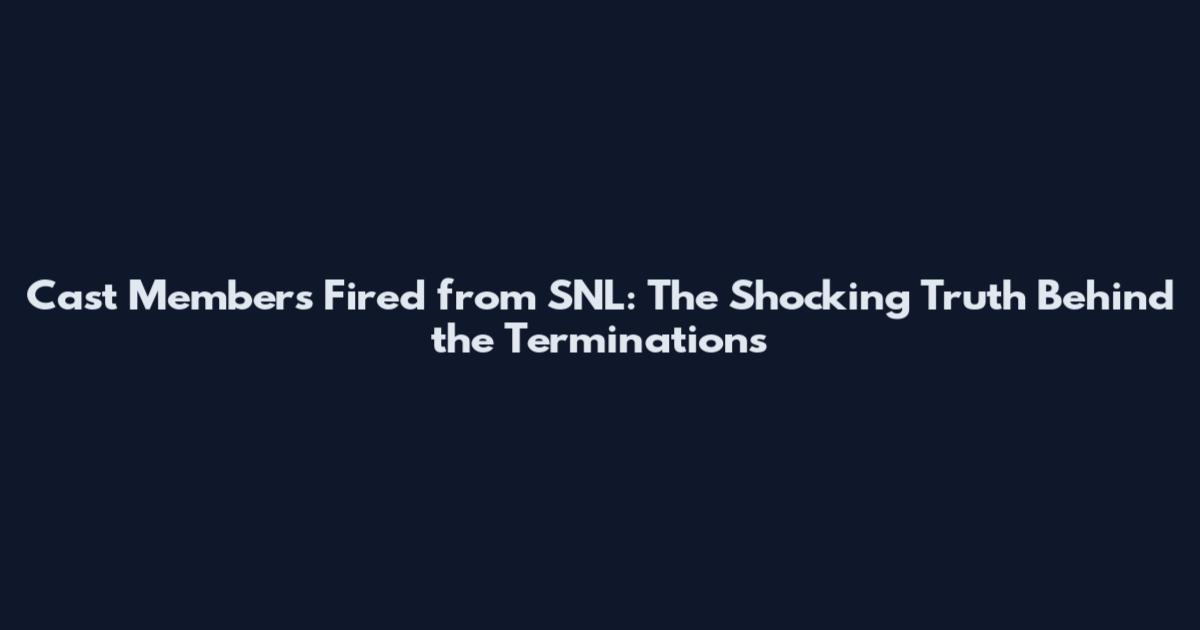 Cast Members Fired from SNL: The Shocking Truth Behind the Terminations