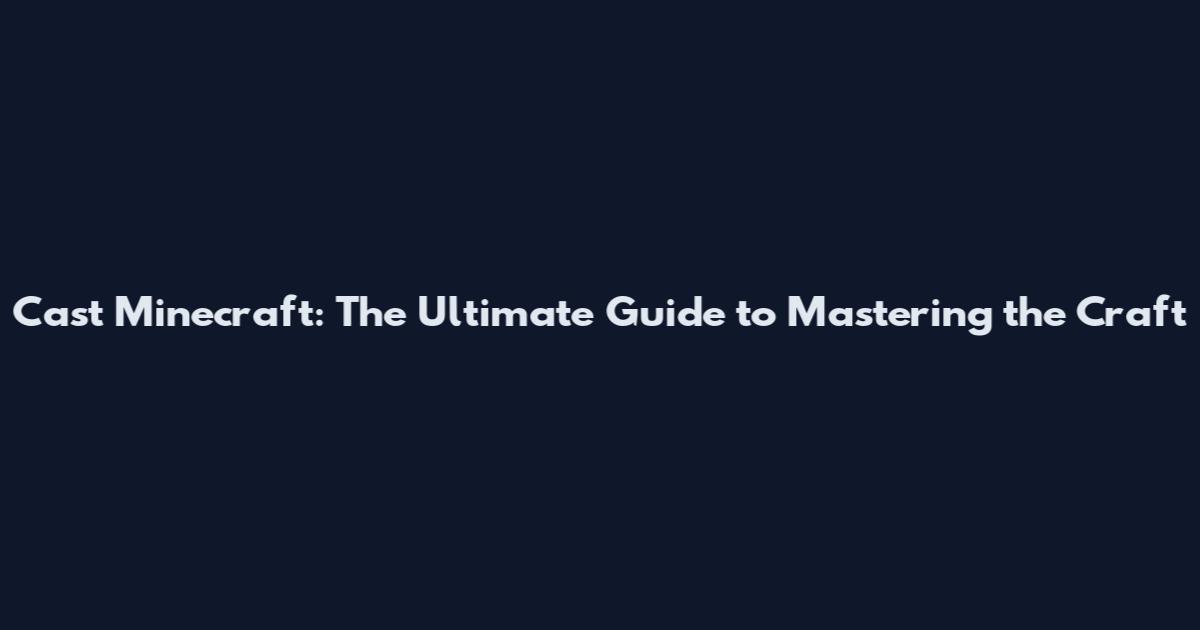 Cast Minecraft: The Ultimate Guide to Mastering the Craft