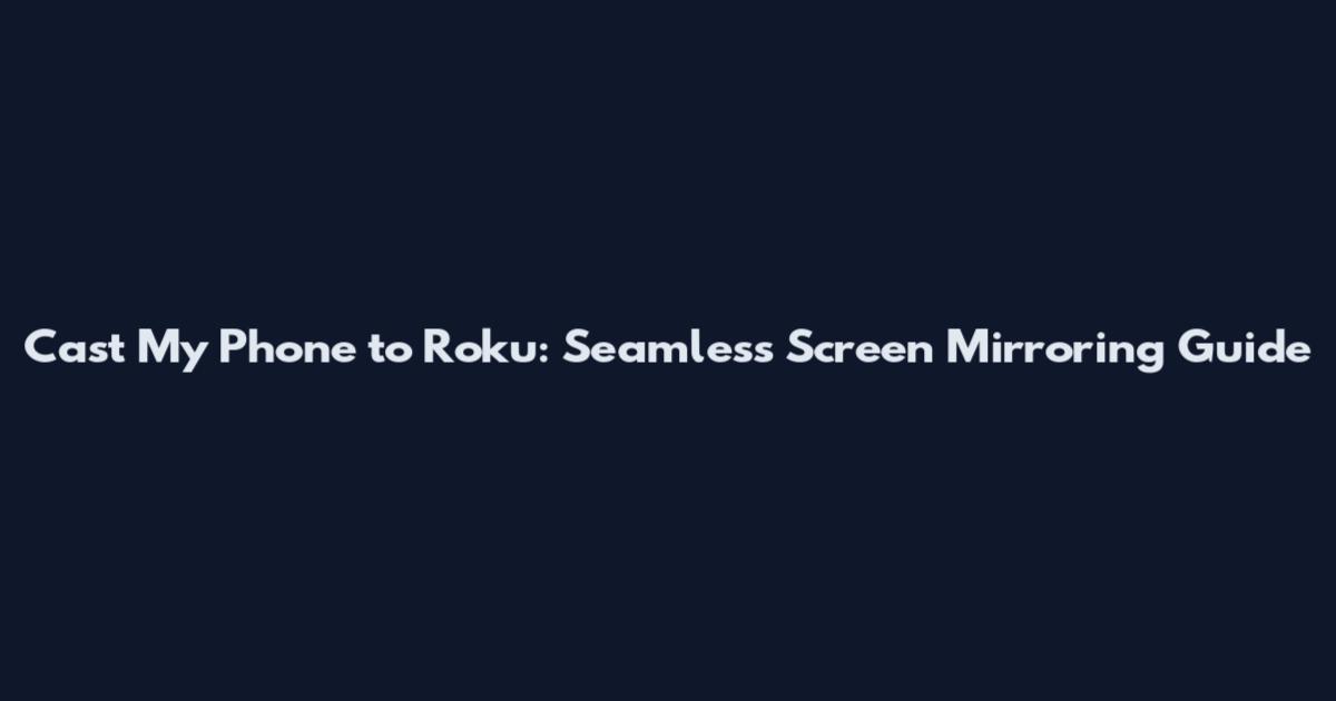 Cast My Phone to Roku: Seamless Screen Mirroring Guide